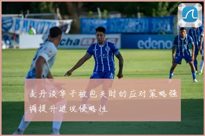 麦丹谈华子被包夹时的应对策略强调提升进攻侵略性