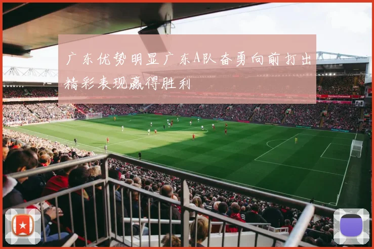 广东优势明显广东A队奋勇向前打出精彩表现赢得胜利