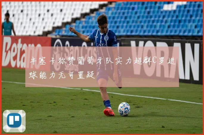 丰塞卡称赞葡萄牙队实力超群C罗进球能力无可置疑