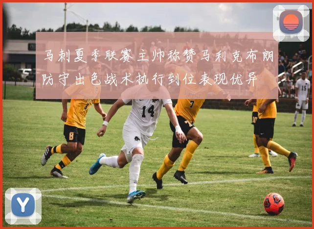 马刺夏季联赛主帅称赞马利克布朗防守出色战术执行到位表现优异
