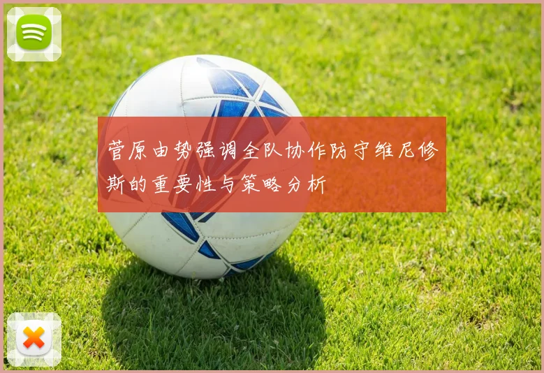 菅原由势强调全队协作防守维尼修斯的重要性与策略分析