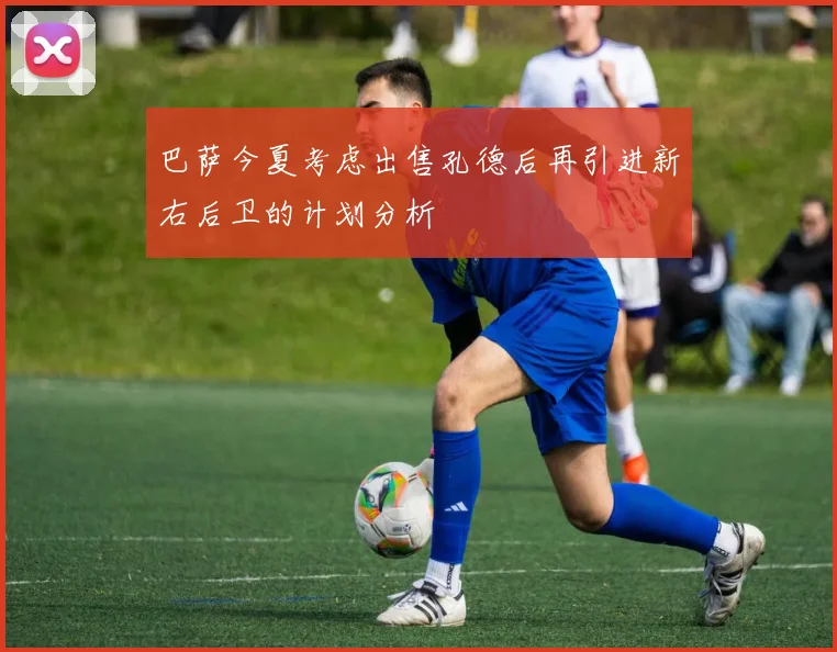 巴萨今夏考虑出售孔德后再引进新右后卫的计划分析