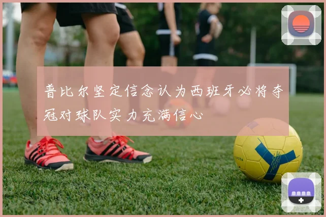 普比尔坚定信念认为西班牙必将夺冠对球队实力充满信心
