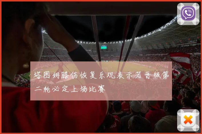 塔图姆膝伤恢复乐观表示若晋级第二轮必定上场比赛